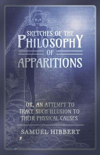 Produktbild: Sketches of the Philosophy of Apparitions or, An Attempt to Trace Such Illusion to Their Physical Causes