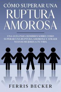 Produktbild: C&oacute;mo Superar una Ruptura Amorosa: Una gu&iacute;a para hombres sobre como superar una ruptura amorosa y atraer nuevas mujeres a tu vida