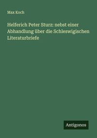 Produktbild: Helferich Peter Sturz: nebst einer Abhandlung &uuml;ber die Schleswigischen Literaturbriefe