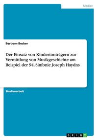 Produktbild: Der Einsatz von Kindertontr&auml;gern zur Vermittlung von Musikgeschichte am Beispiel der 94. Sinfonie Joseph Haydns