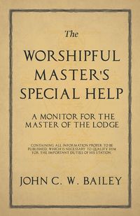 Produktbild: The Worshipful Master's Special Help - A Monitor for The Master of the Lodge - Containing all Information Proper to be Published, Which is Necessary t