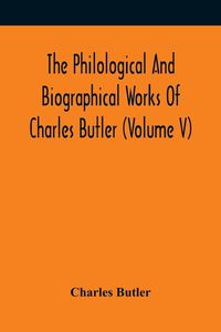 Produktbild: The Philological And Biographical Works Of Charles Butler (Volume V)