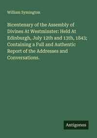 Produktbild: Bicentenary of the Assembly of Divines At Westminster: Held At Edinburgh, July 12th and 13th, 1843; Containing a Full and Authentic Report of the Addr