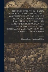 Produktbild: The Book Of Ruth In Hebrew With A Critically-revised Text, Various Readings, Including A New Collation Of Twenty-eight Hebrew Mss. (most Of Them Not P
