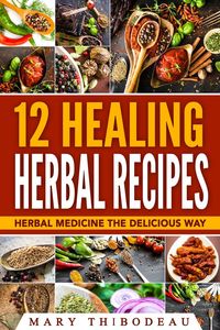 Bild vom Artikel Twelve Healing Herbal Recipes: Herbal Medicine The Delicious Way vom Autor Mary Thibodeau