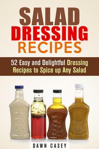 Bild vom Artikel Salad Dressing Recipes: 52 Easy and Delightful Dressing Recipes to Spice up Any Salad (Vegetarian & Weight Loss) vom Autor Dawn Casey