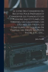 Produktbild: Le Livre Des Conserves Ou Recettes Pour Pr&eacute;parer Et Conserver Les Viandes Et Les Poissons Sal&eacute; Et Fum&eacute;s, Les Terrines, Les Galantines, Les L&eacute;gumes, Le
