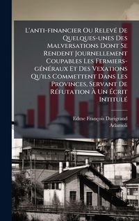 Produktbild: L'anti-financier Ou Relev&Atilde;(c) De Quelques-unes Des Malversations Dont Se Rendent Journellement Coupables Les Fermiers-g&Atilde;(c)n&Atilde;(c)raux Et Des Vexations