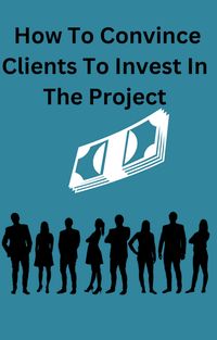 Produktbild: How To Convince Clients To Invest To The Project