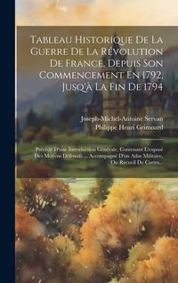 Produktbild: Tableau Historique De La Guerre De La R&eacute;volution De France, Depuis Son Commencement En 1792, Jusq'&agrave; La Fin De 1794: Pr&eacute;c&eacute;d&eacute; D'une Introduction G&eacute;n&eacute;ral