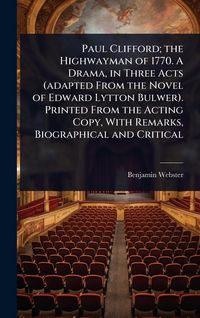 Produktbild: Paul Clifford; the Highwayman of 1770. A Drama, in Three Acts (adapted From the Novel of Edward Lytton Bulwer). Printed From the Acting Copy, With Rem