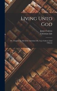 Produktbild: Living Unto God: Or, Chapters in Aid of the Christian Life, by J. Culross [And Others]