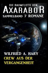 Crew aus der Vergangenheit Die Raumflotte von Axarabor – Sammelband 7 Romane