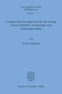 Produktbild: Vorgaben des Grundgesetzes f&uuml;r die L&ouml;sung sachenrechtlicher Zuordnungs- und Nutzungskonflikte.