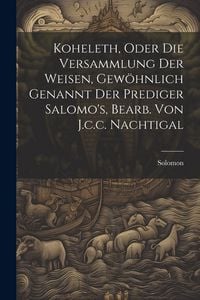 Produktbild: Koheleth, Oder Die Versammlung Der Weisen, Gew&ouml;hnlich Genannt Der Prediger Salomo's, Bearb. Von J.c.c. Nachtigal