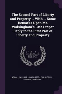 Produktbild: The Second Part of Liberty and Property ... With ... Some Remarks Upon Mr. Walsingham's Late Proper Reply to the First Part of Liberty and Property