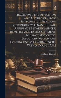 Produktbild: Tracts On I. the Definition and Nature of Cross Remainder, Ii. Fines and Recoveries by Tenant in Tail, Iii. Difference Between Merger, Remitter and Ex