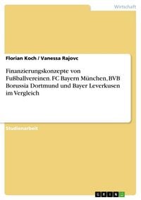 Produktbild: Finanzierungskonzepte von Fu&szlig;ballvereinen. FC Bayern M&uuml;nchen, BVB Borussia Dortmund und Bayer Leverkusen im Vergleich