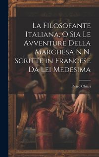 Produktbild: La Filosofante Italiana, O Sia Le Avventure Della Marchesa N.N. Scritte in Francese Da Lei Medesima