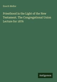 Produktbild: Priesthood in the Light of the New Testament. The Congregational Union Lecture for 1876