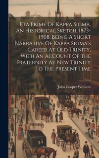 Produktbild: Eta Prime Of Kappa Sigma, An Historical Sketch, 1873-1908, Being A Short Narrative Of Kappa Sigma's Career At Old Trinity, With An Account Of The Frat