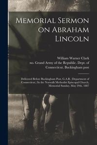 Produktbild: Memorial Sermon on Abraham Lincoln: Delivered Before Buckingham Post, G.A.R. (Department of Connecticut.) In the Norwalk Methodist Episcopal Church, M
