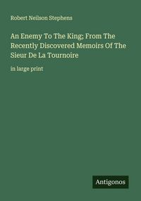 Produktbild: An Enemy To The King; From The Recently Discovered Memoirs Of The Sieur De La Tournoire