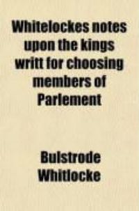 Produktbild: Whitelockes Notes Upon the Kings Writt for Choosing Members of Parlement (Volume 1); XIII. Car. II, Being Disquisitions on the Government of