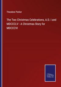 Produktbild: The Two Christmas Celebrations, A.D. I and MDCCCLV - A Christmas Story for MDCCCVI