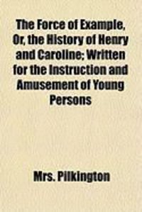 Produktbild: The Force of Example, Or, the History of Henry and Caroline; Written for the Instruction and Amusement of Young Persons