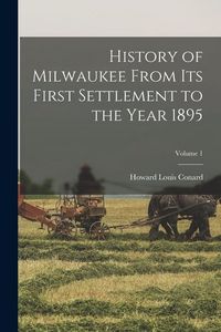 Produktbild: History of Milwaukee From its First Settlement to the Year 1895; Volume 1