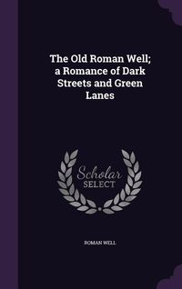Produktbild: The Old Roman Well; a Romance of Dark Streets and Green Lanes