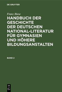 Produktbild: Franz Biese: Handbuch der Geschichte der deutschen National-Literatur f&uuml;r Gymnasien und h&ouml;here Bildungsanstalten. Band 2