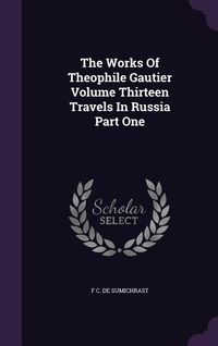 Produktbild: The Works Of Theophile Gautier Volume Thirteen Travels In Russia Part One