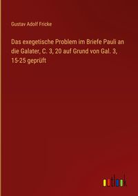 Produktbild: Das exegetische Problem im Briefe Pauli an die Galater, C. 3, 20 auf Grund von Gal. 3, 15-25 gepr&uuml;ft