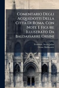 Produktbild: Comentario Degli Acquedotti Della Citta Di Roma. Con Note E Figure Illustrato Da Baldassarre Orsini
