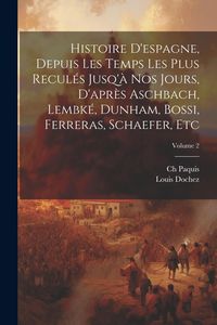 Produktbild: Histoire D'espagne, Depuis Les Temps Les Plus Recul&eacute;s Jusq'&agrave; Nos Jours, D'apr&egrave;s Aschbach, Lembk&eacute;, Dunham, Bossi, Ferreras, Schaefer, Etc; Volume 2