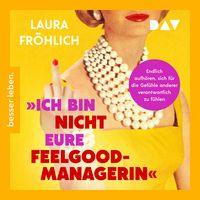 Produktbild: Ich bin nicht eure Feelgood-Managerin! Endlich aufh&ouml;ren, sich f&uuml;r die Gef&uuml;hle anderer verantwortlich zu f&uuml;hlen