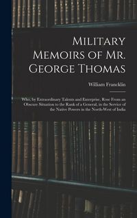 Produktbild: Military Memoirs of Mr. George Thomas; Who, by Extraordinary Talents and Enterprise, Rose From an Obscure Situation to the Rank of a General, in the S