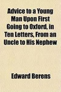 Produktbild: Advice to a Young Man Upon First Going to Oxford, in Ten Letters, from an Uncle to His Nephew