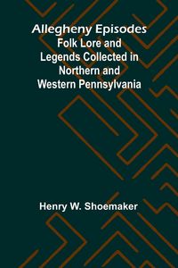 Produktbild: Allegheny Episodes; Folk Lore and Legends Collected in Northern and Western Pennsylvania