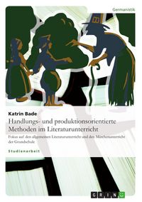 Produktbild: Die Rolle handlungs- und produktionsorientierter Methoden im Literaturunterricht allgemein und speziell im M&auml;rchenunterricht der Grundschule