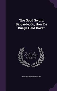 Produktbild: The Good Sword Belgarde; Or, How De Burgh Held Dover