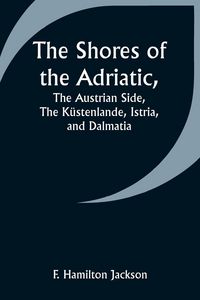 Produktbild: The Shores of the Adriatic,The Austrian Side, The K&uuml;stenlande, Istria, and Dalmatia