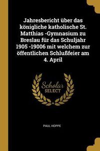 Produktbild: Jahresbericht &Uuml;ber Das K&ouml;nigliche Katholische St. Matthias -Gymnasium Zu Breslau F&uuml;r Das Schuljahr 1905 -19006 Mit Welchem Zur &Ouml;ffentlichen Schlu&szlig;feie