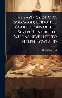 Produktbild: The Sayings of Mrs. Solomon; Being the Confessions of the Seven Hundredth Wife as Revealed to Helen Rowland