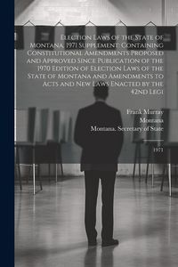 Produktbild: Election Laws of the State of Montana, 1971 Supplement: Containing Constitutional Amendments Proposed and Approved Since Publication of the 1970 Editi