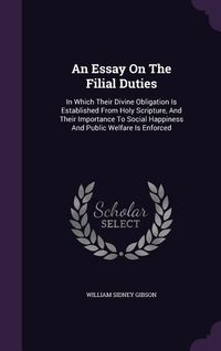 Produktbild: An Essay On The Filial Duties: In Which Their Divine Obligation Is Established From Holy Scripture, And Their Importance To Social Happiness And Publ
