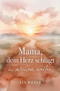 Produktbild: Mama, dein Herz schl&auml;gt in meinem weiter: Vom schmerzvollen Loslassen zum liebevollen Festhalten der Liebe