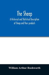 Produktbild: The sheep; A historical and Statistical Description of Sheep and their products. The Fattening of Sheep. Their diseases, with prescriptions for Scient